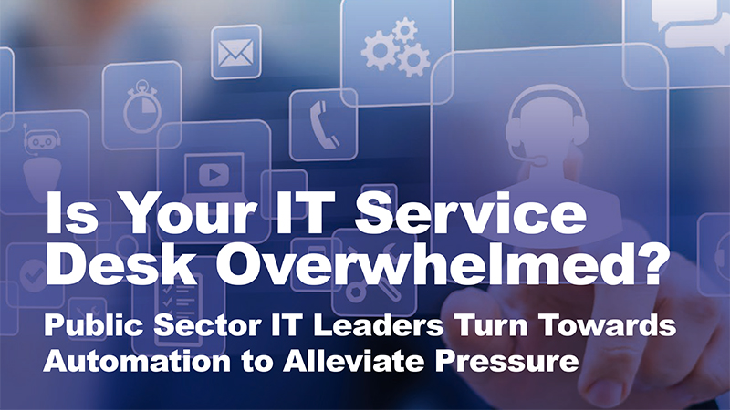 Is Your IT Service Desk Overwhelmed? Public Sector IT Leaders Turn Towards Automation to Alleviate Pressure